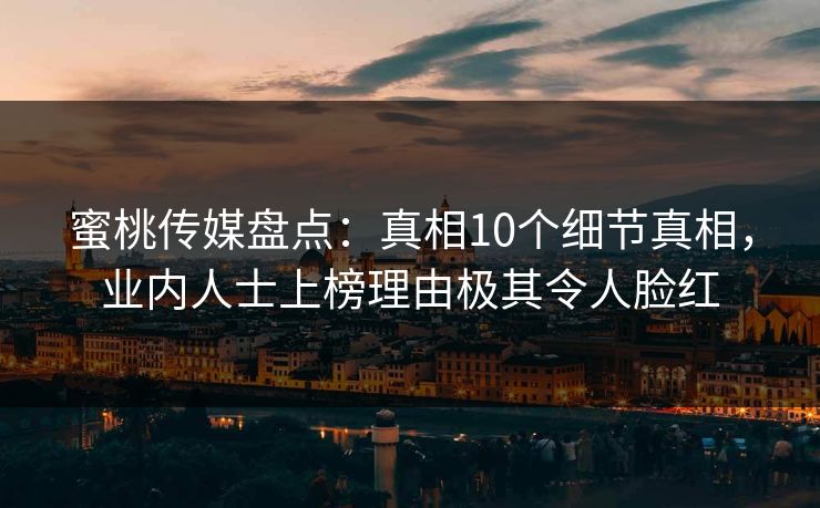 蜜桃传媒盘点：真相10个细节真相，业内人士上榜理由极其令人脸红