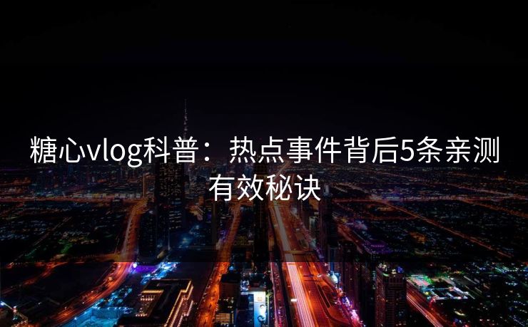 糖心vlog科普：热点事件背后5条亲测有效秘诀