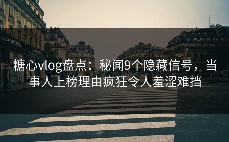 糖心vlog盘点：秘闻9个隐藏信号，当事人上榜理由疯狂令人羞涩难挡