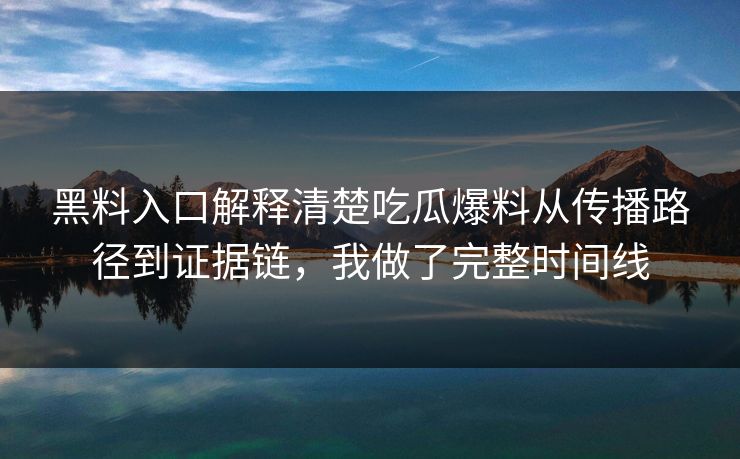 黑料入口解释清楚吃瓜爆料从传播路径到证据链，我做了完整时间线